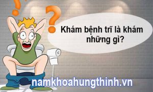 Khám trĩ là khám những gì?